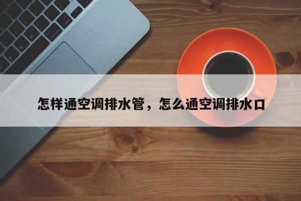 怎样通空调排水管，怎么通空调排水口