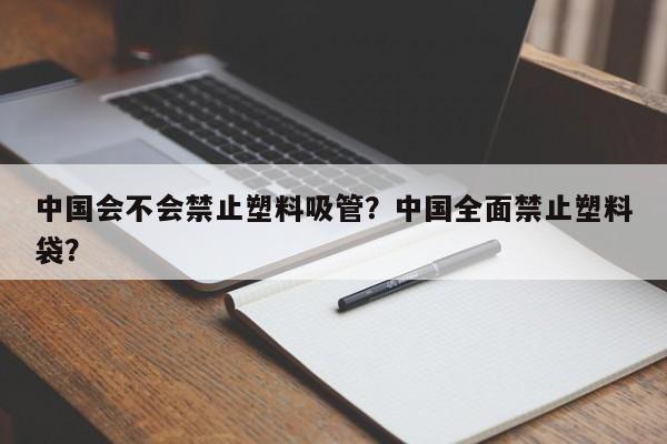 中国会不会禁止塑料吸管？中国全面禁止塑料袋？